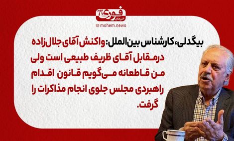 بیگدلی، کارشناس بینالملل: واکنش آقای جلال زاده درمقابل آقای ظریف طبیعی است، من قاطعانه میگویم قانون اقدام راهبردی مجلس جلوی انجام مذاکرات را گرفت.
