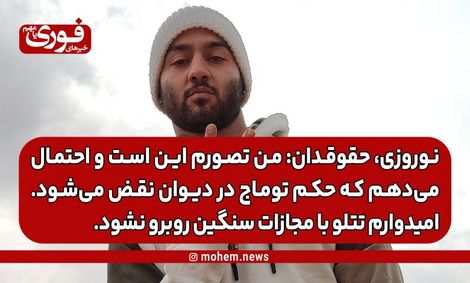 نوروزی، حقوقدان: من تصورم این است و احتمال میدهم که حکم توماج در دیوان نقض میشود. / امیدوارم تتلو با مجازات سنگین روبرو نشود.